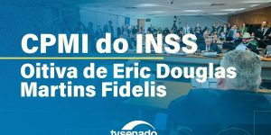 CPMI ouve Eric Fidelis, filho de ex-diretor do INSS